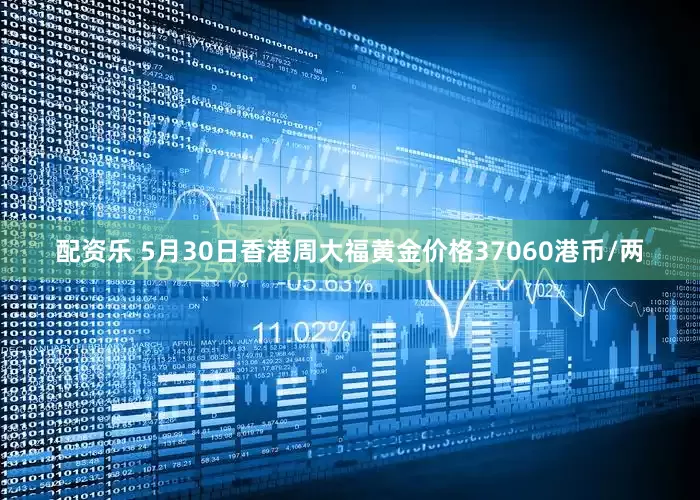 配资乐 5月30日香港周大福黄金价格37060港币/两