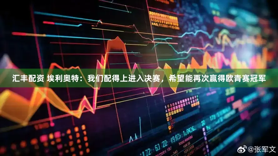 汇丰配资 埃利奥特：我们配得上进入决赛，希望能再次赢得欧青赛冠军