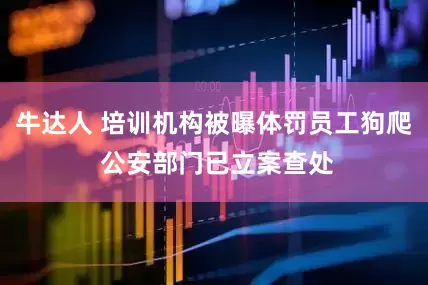 牛达人 培训机构被曝体罚员工狗爬 公安部门已立案查处