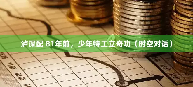 泸深配 81年前，少年特工立奇功（时空对话）