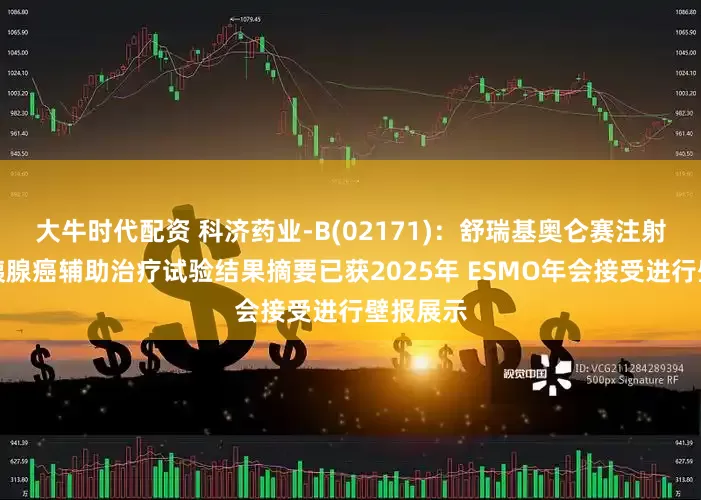 大牛时代配资 科济药业-B(02171)：舒瑞基奥仑赛注射液用于胰腺癌辅助治疗试验结果摘要已获2025年 ESMO年会接受进行壁报展示