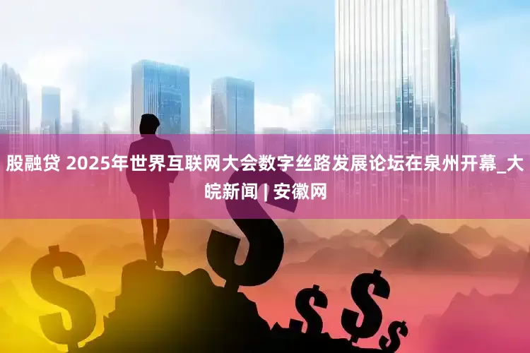 股融贷 2025年世界互联网大会数字丝路发展论坛在泉州开幕_大皖新闻 | 安徽网