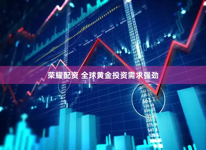 荣耀配资 全球黄金投资需求强劲