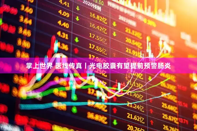 掌上世界 医线传真丨光电胶囊有望提前预警肠炎