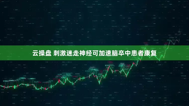 云操盘 刺激迷走神经可加速脑卒中患者康复