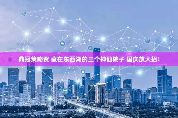 鼎冠策略资 藏在东西湖的三个神仙院子 国庆放大招！