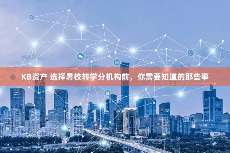 KB资产 选择暑校转学分机构前，你需要知道的那些事