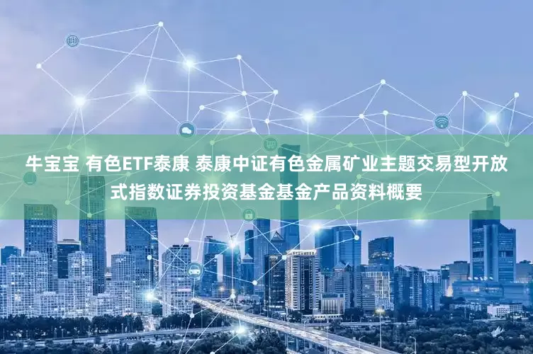 牛宝宝 有色ETF泰康 泰康中证有色金属矿业主题交易型开放式指数证券投资基金基金产品资料概要