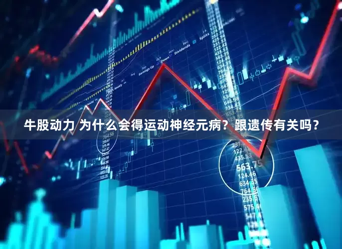 牛股动力 为什么会得运动神经元病？跟遗传有关吗？