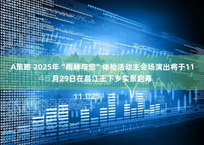 A策略 2025年“雨林与您”体验活动主会场演出将于11月29日在昌江王下乡实景启幕