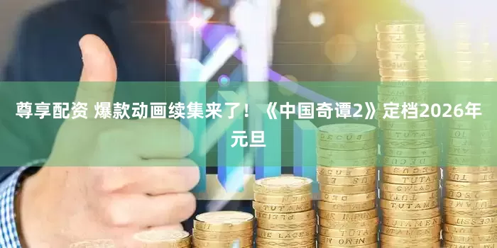 尊享配资 爆款动画续集来了！《中国奇谭2》定档2026年元旦
