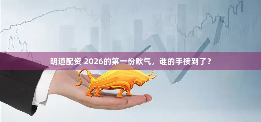 明道配资 2026的第一份欧气，谁的手接到了？