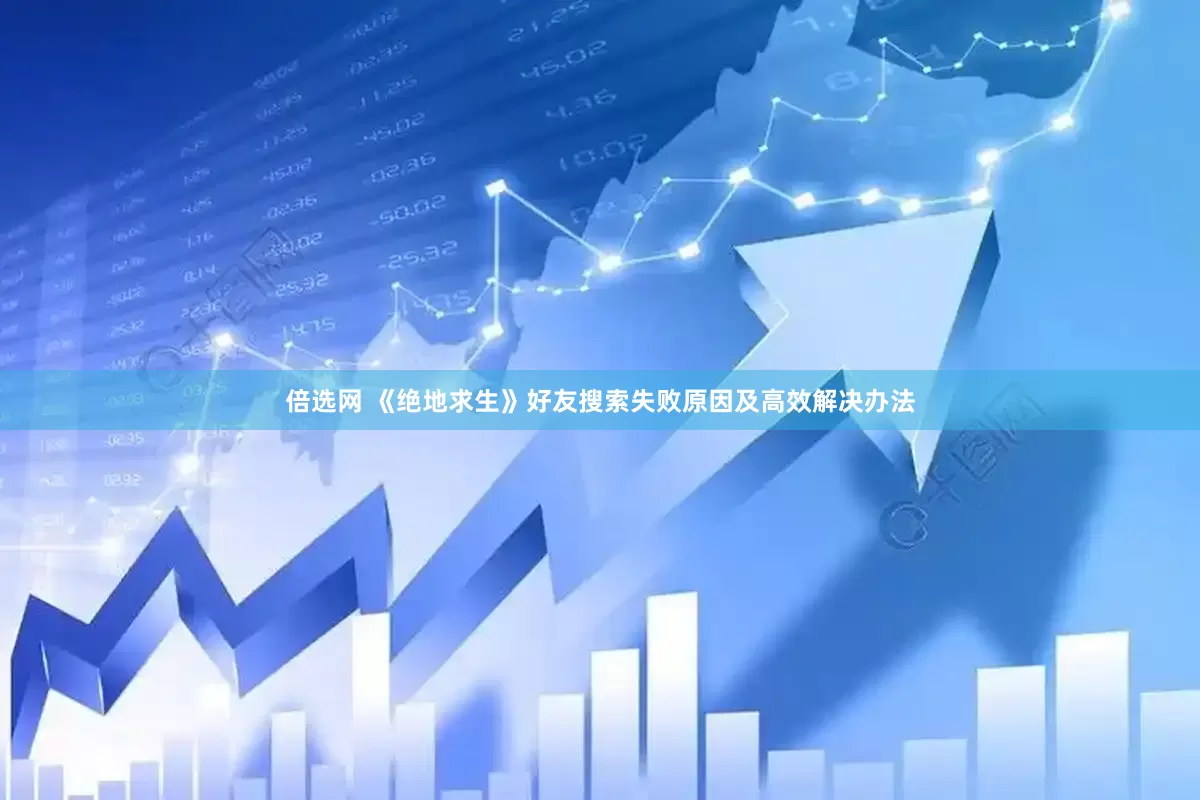 倍选网 《绝地求生》好友搜索失败原因及高效解决办法