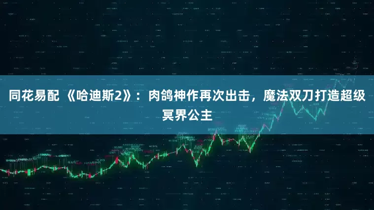 同花易配 《哈迪斯2》：肉鸽神作再次出击，魔法双刀打造超级冥界公主