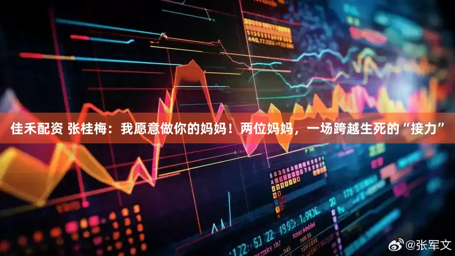 佳禾配资 张桂梅：我愿意做你的妈妈！两位妈妈，一场跨越生死的“接力”