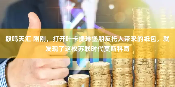 毅鸣天汇 刚刚，打开叶卡捷琳堡朋友托人带来的纸包，就发现了这枚苏联时代莫斯科寄