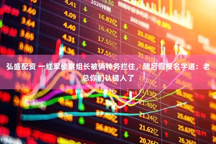 弘盛配资 一红军侦察组长被俩特务拦住，随后假报名字道：老总你们认错人了